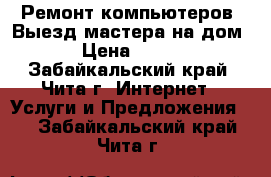 Ремонт компьютеров. Выезд мастера на дом › Цена ­ 500 - Забайкальский край, Чита г. Интернет » Услуги и Предложения   . Забайкальский край,Чита г.